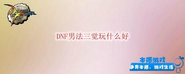 DNF男法三覺玩什么好